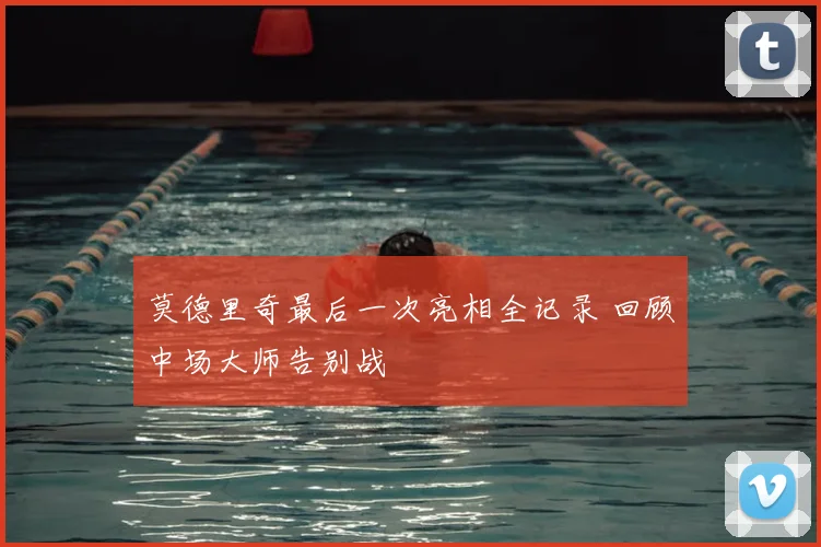 莫德里奇最后一次亮相全记录 回顾中场大师告别战