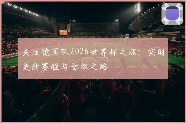 关注德国队2026世界杯之旅：实时更新赛程与晋级之路