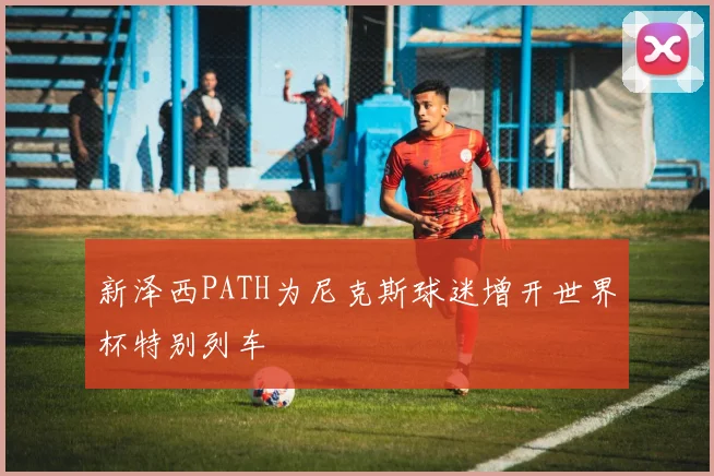 新泽西PATH为尼克斯球迷增开世界杯特别列车