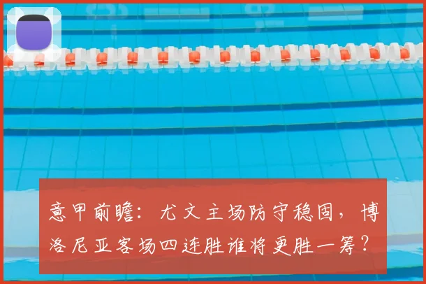 意甲前瞻：尤文主场防守稳固，博洛尼亚客场四连胜谁将更胜一筹？