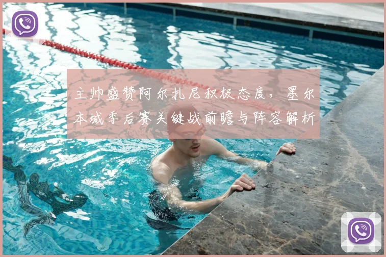 主帅盛赞阿尔扎尼积极态度，墨尔本城季后赛关键战前瞻与阵容解析