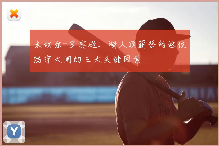 米切尔-罗宾逊:湖人顶薪签约这位防守大闸的三大关键因素