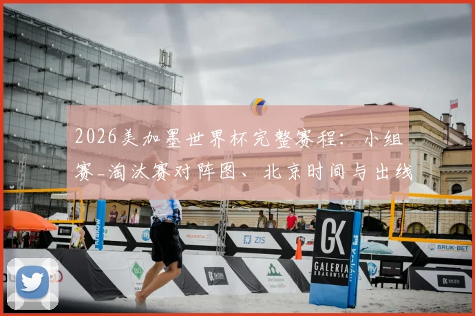 2026美加墨世界杯完整赛程：小组赛_淘汰赛对阵图、北京时间与出线分析