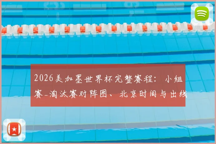 2026美加墨世界杯完整赛程：小组赛_淘汰赛对阵图、北京时间与出线分析