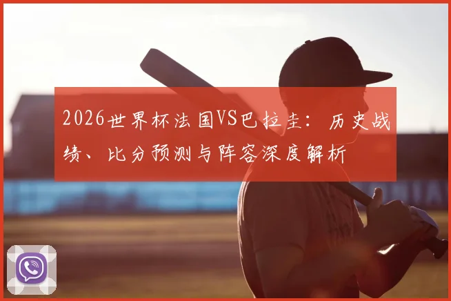 2026世界杯法国VS巴拉圭：历史战绩、比分预测与阵容深度解析