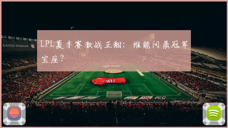 LPL夏季赛激战正酣：谁能问鼎冠军宝座？
