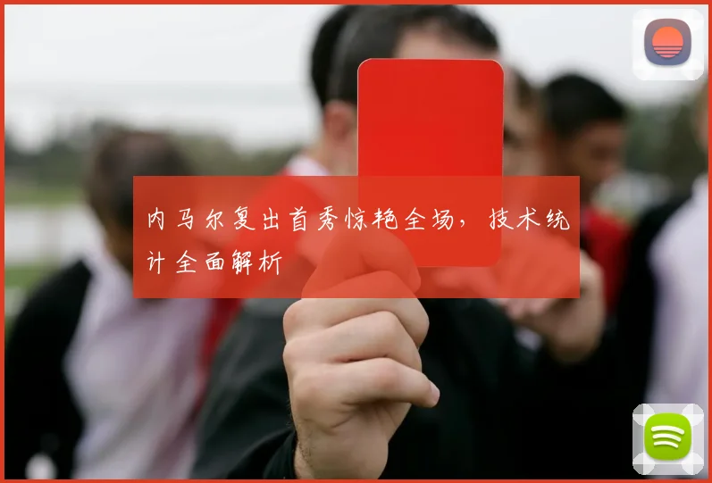 内马尔复出首秀惊艳全场，技术统计全面解析