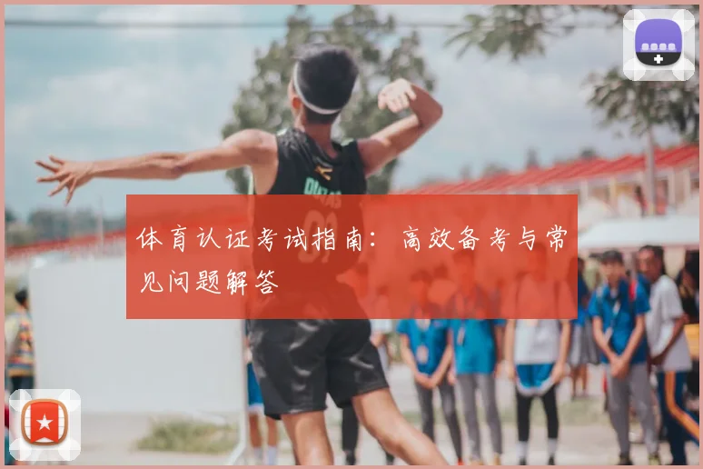 体育认证考试指南：高效备考与常见问题解答