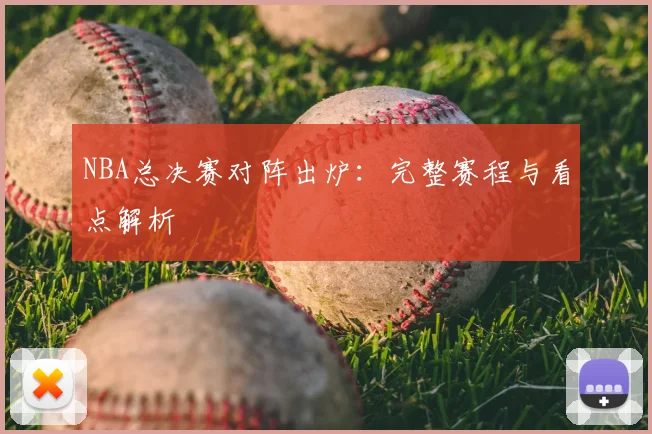 NBA总决赛对阵出炉：完整赛程与看点解析