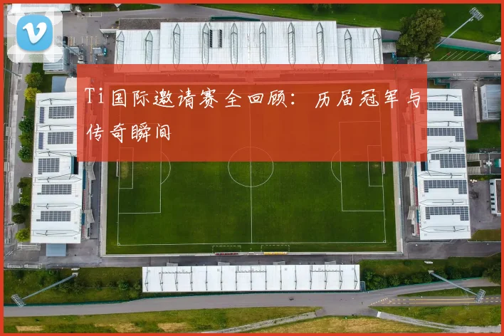 Ti国际邀请赛全回顾:历届冠军与传奇瞬间