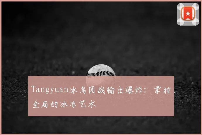 Tangyuan冰鸟团战输出爆炸：掌控全局的冰冻艺术