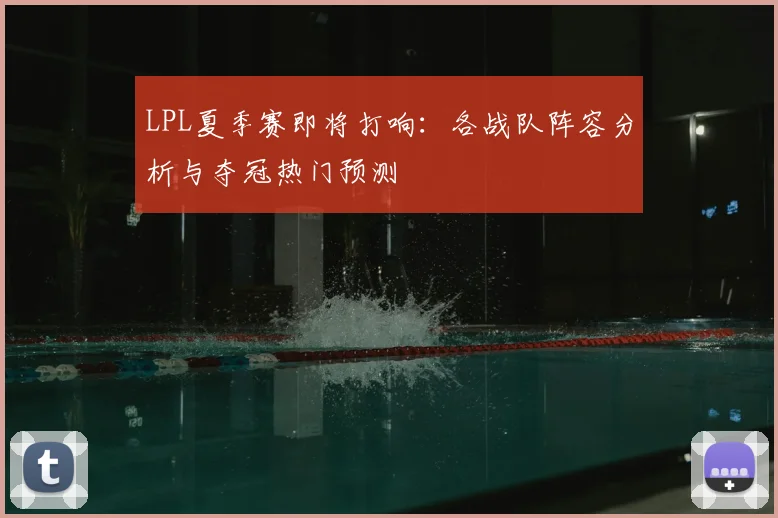 LPL夏季赛即将打响:各战队阵容分析与夺冠热门预测